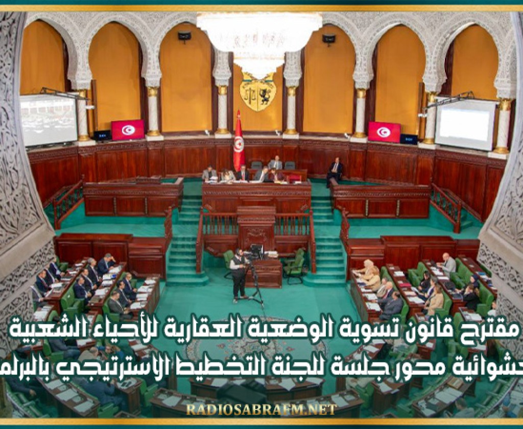 مقترح قانون تسوية الوضعية العقارية للأحياء الشعبية العشوائية محور جلسة للجنة التخطيط الاسترتيجي بالبرلمان