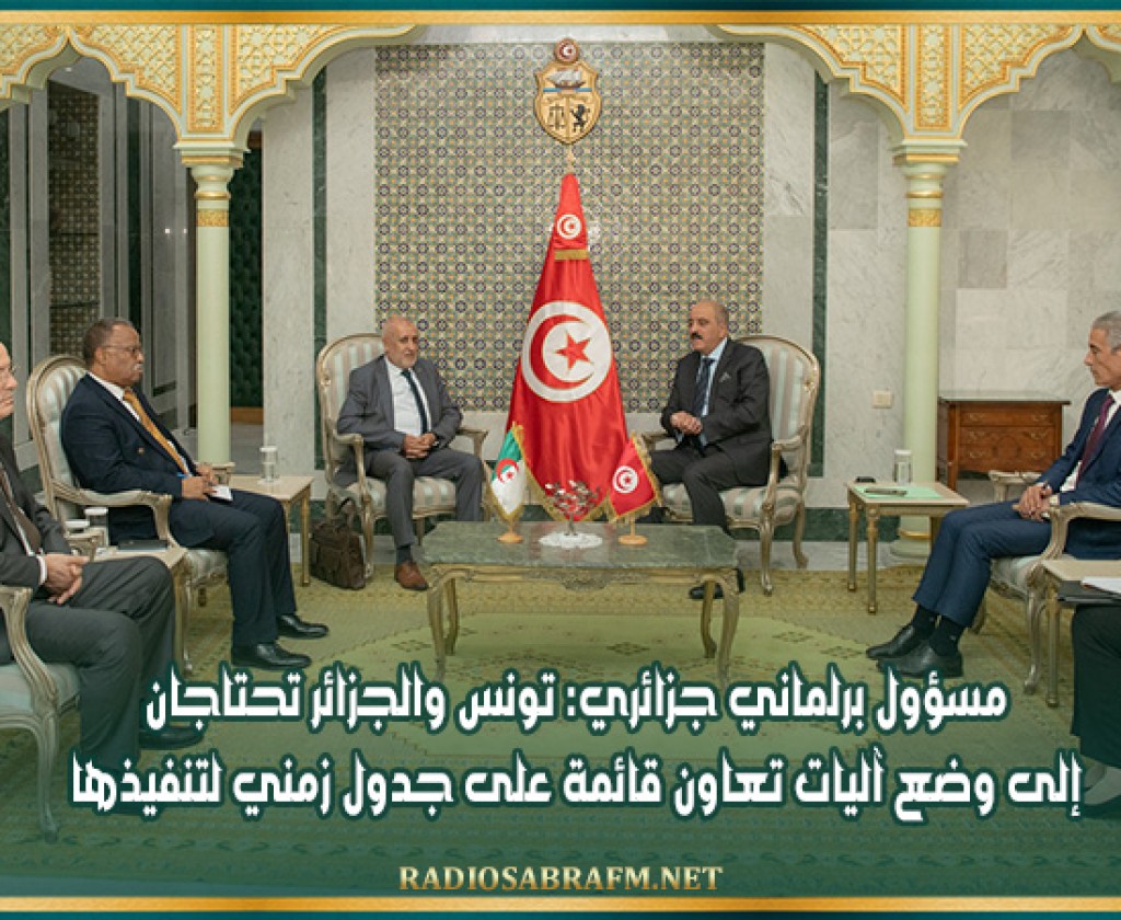 مسؤول برلماني جزائري: تونس والجزائر تحتاجان إلى وضع آليات تعاون قائمة على جدول زمني لتنفيذها