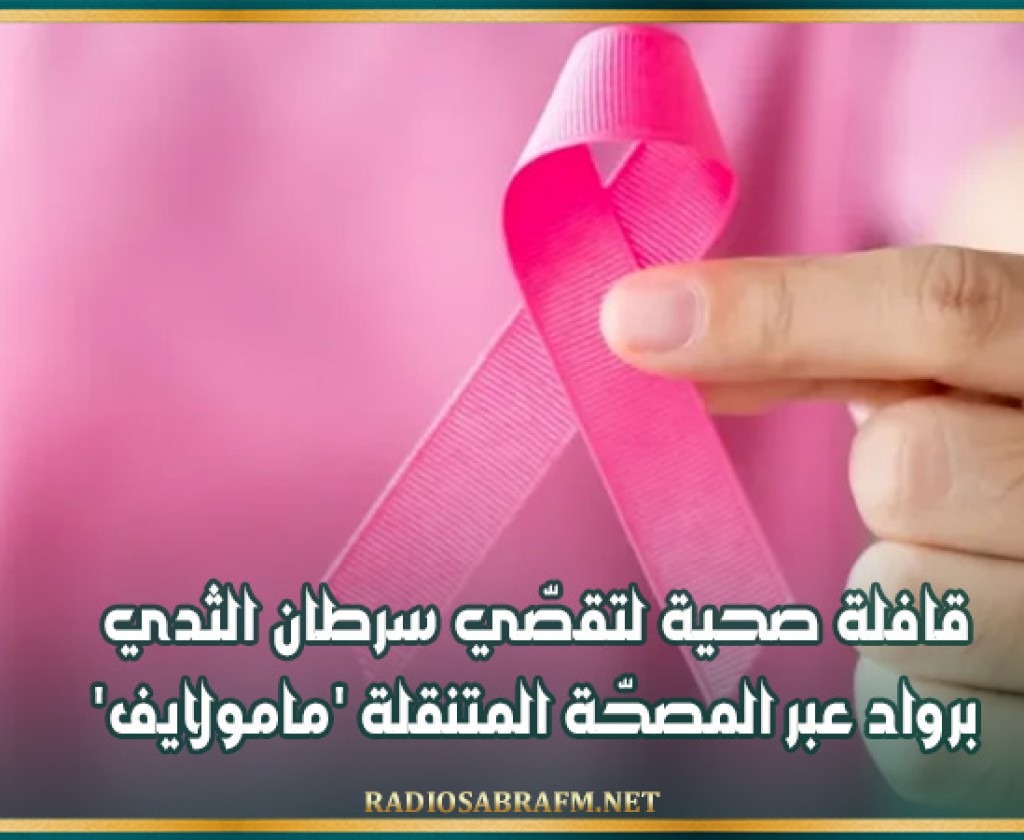 قافلة صحية لتقصّي سرطان الثدي برواد عبر المصحّة المتنقلة 'مامولايف'