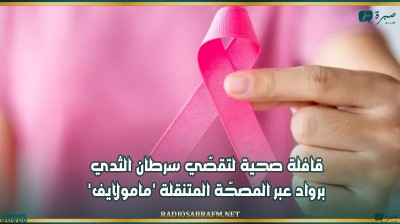 قافلة صحية لتقصّي سرطان الثدي برواد عبر المصحّة المتنقلة 'مامولايف'