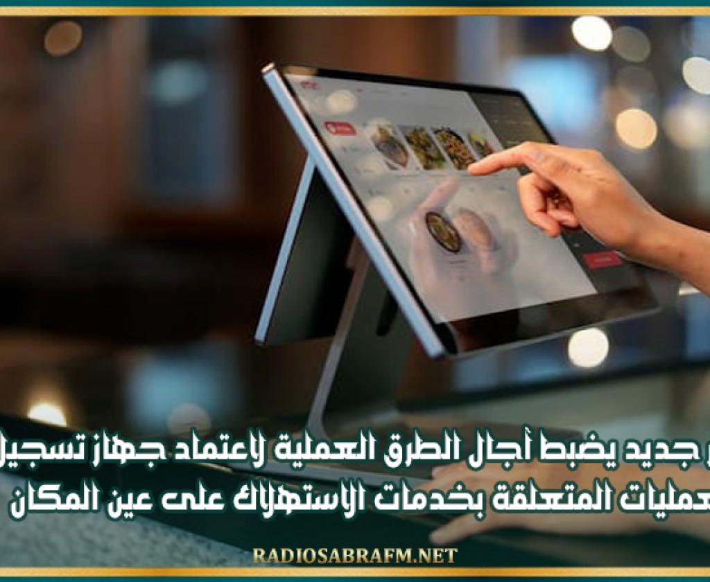 قرار جديد يضبط آجال الطرق العملية لاعتماد جهاز تسجيل العمليات المتعلقة بخدمات الاستهلاك على عين المكان