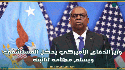 وزير الدفاع الأميركي يدخل المستشفى ويسلم مهامه لنائبته
