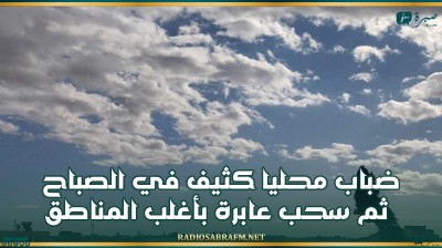 ضباب محليا كثيف في الصباح ثم سحب عابرة بأغلب المناطق