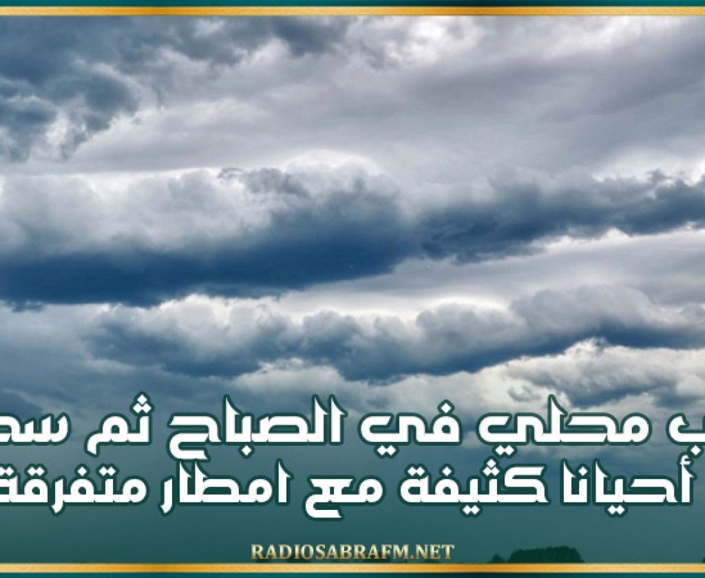 ضباب محلي في الصباح ثم سحب أحيانا كثيفة مع امطار متفرقة