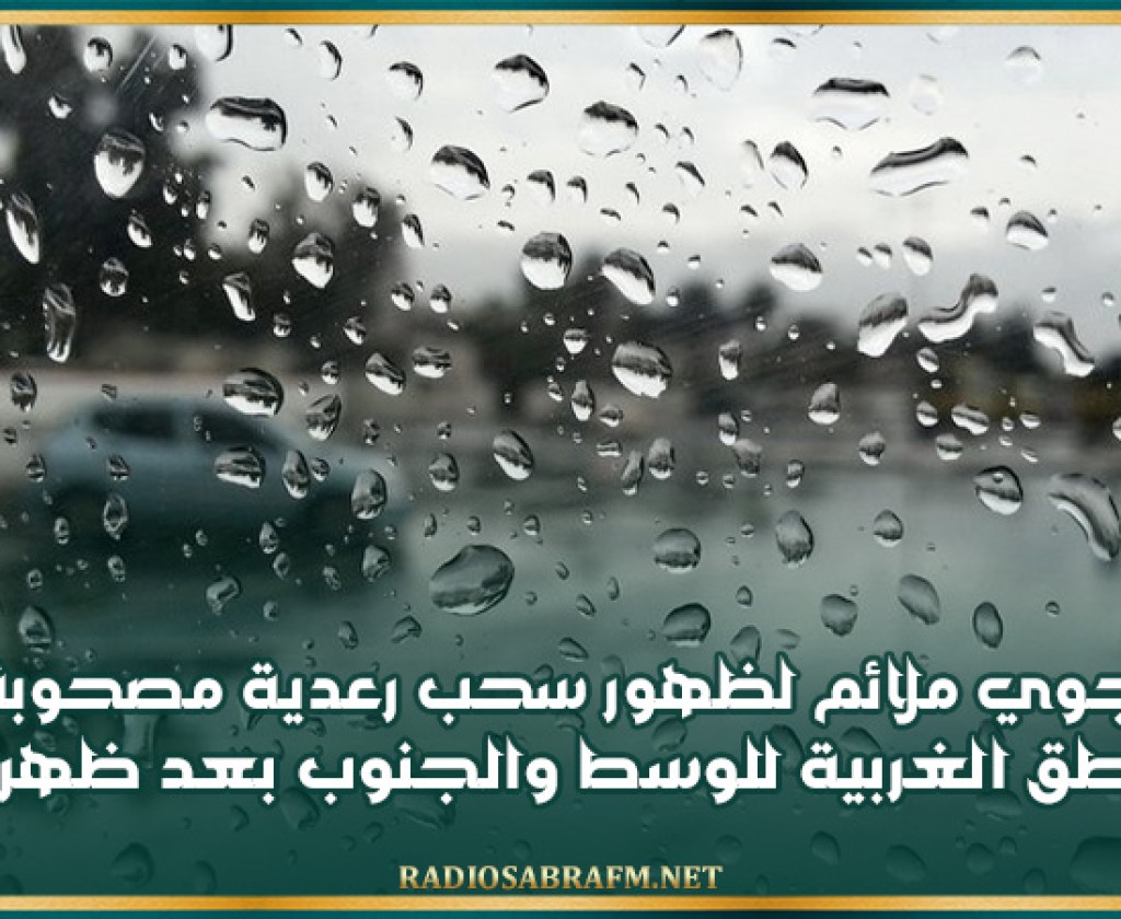 وضع جوي ملائم لظهور سحب رعدية مصحوبة بأمطار بالمناطق الغربية للوسط والجنوب بعد ظهر اليوم