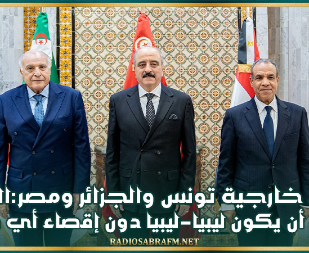 وزراء خارجية تونس والجزائر ومصر:الحل يجب أن يكون ليبيا-ليبيا دون إقصاء أي طرف