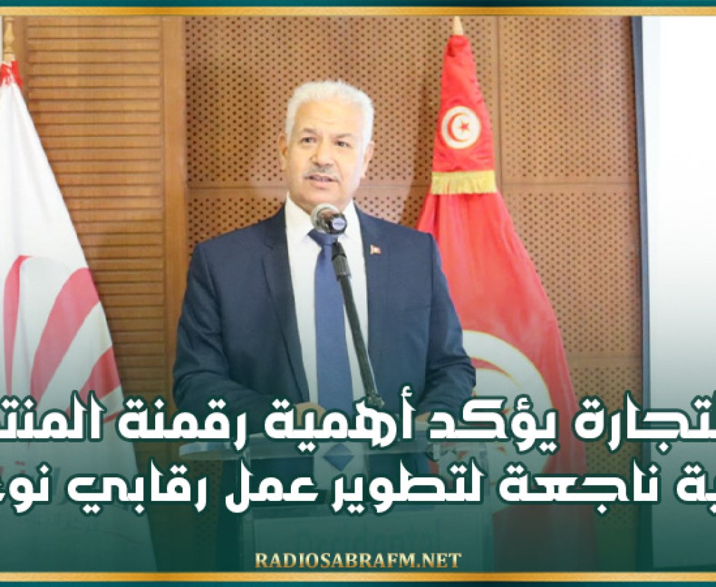 وزير التجارة يؤكد أهمية رقمنة المنتجات كآلية ناجعة لتطوير عمل رقابي نوعي