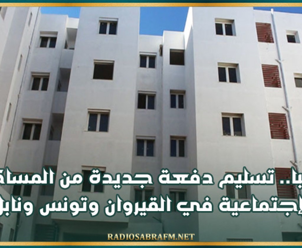 قريبا.. تسليم دفعة جديدة من المساكن الإجتماعية في القيروان وتونس ونابل