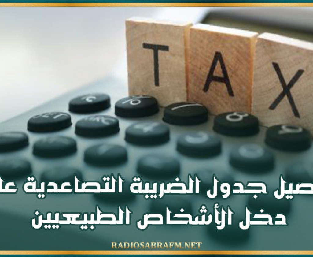 تفاصيل جدول الضريبة التصاعدية على دخل الأشخاص الطبيعيين