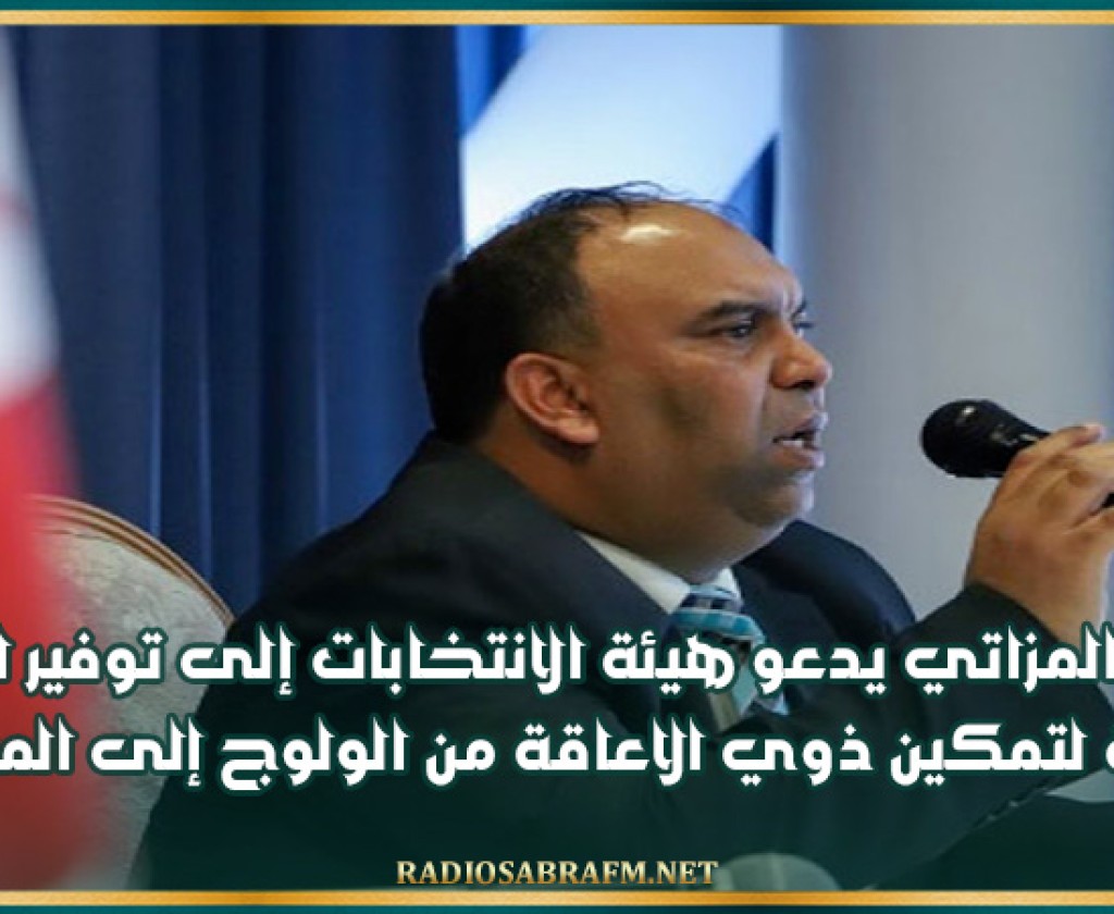 يسري المزاتي يدعو هيئة الانتخابات إلى توفير الظروف الملائمة لتمكين ذوي الاعاقة من الولوج إلى المعلومة