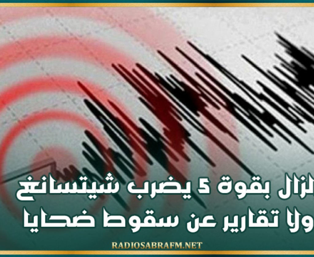 زلزال بقوة 5 يضرب شيتسانغ ولا تقارير عن سقوط ضحايا