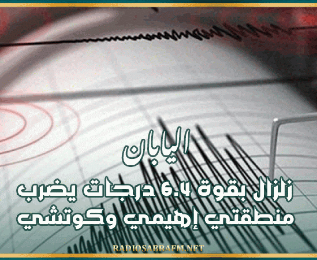 اليابان: زلزال بقوة 6.4 درجات يضرب منطقتي إهيمي وكوتشي