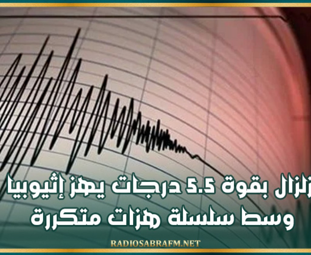زلزال بقوة 5.5 درجات يهز إثيوبيا وسط سلسلة هزات متكررة