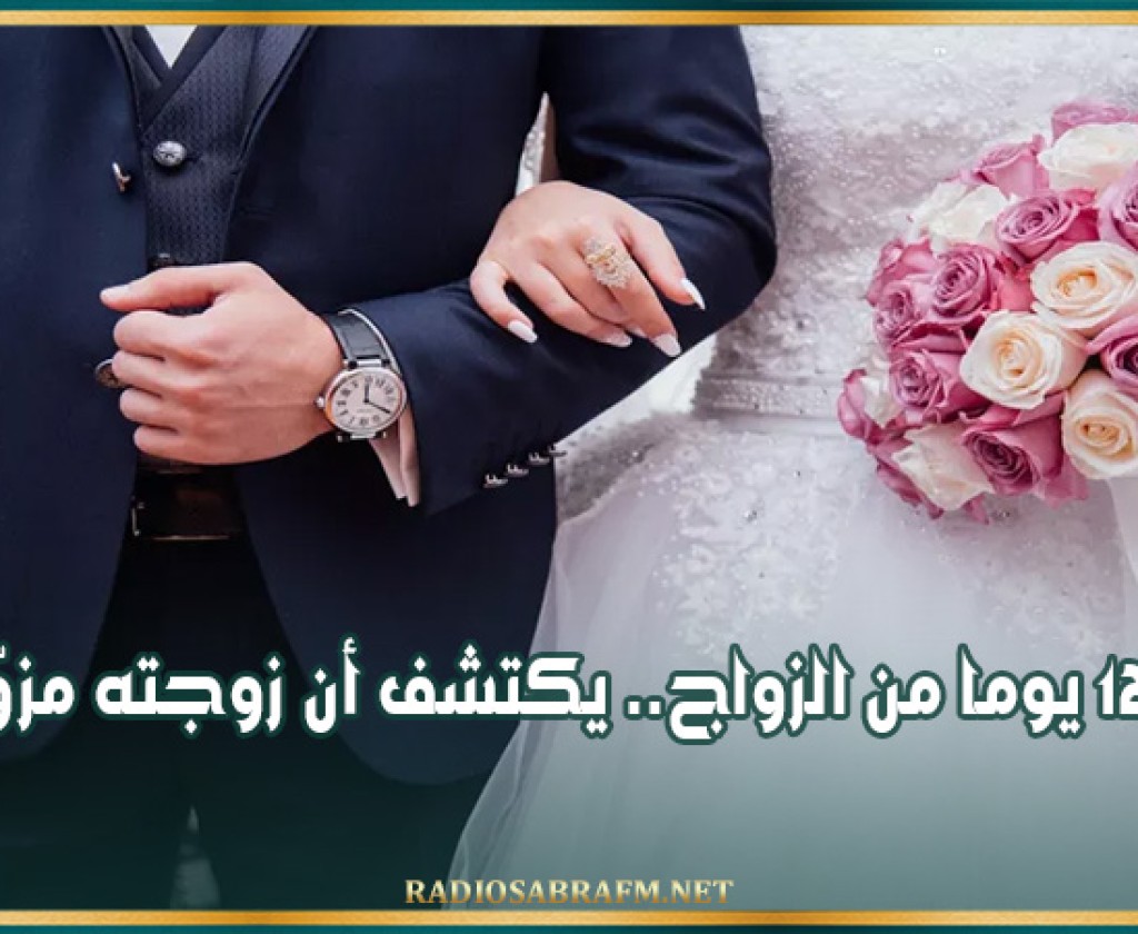 بعد 12 يوما من الزواج.. يكتشف أن زوجته مزوّرة!