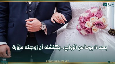 بعد 12 يوما من الزواج.. يكتشف أن زوجته مزوّرة!