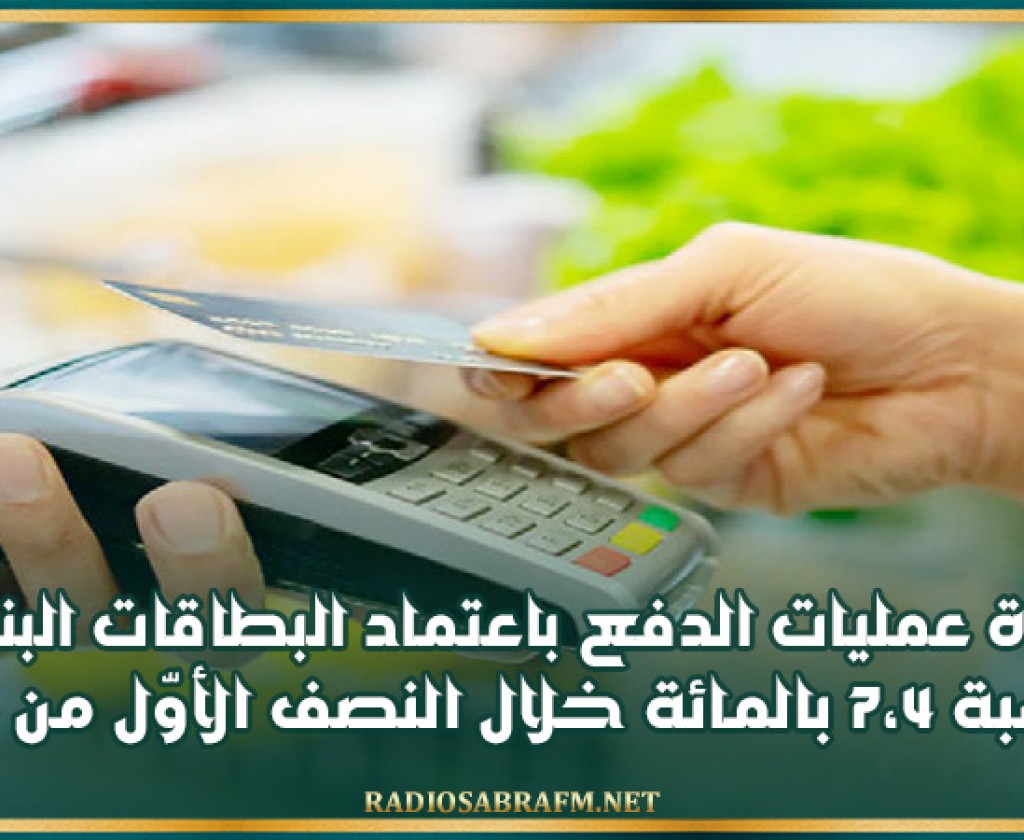 زيادة عمليات الدفع باعتماد البطاقات البنكية بنسبة 7،4 بالمائة خلال النصف الأوّل من 2024