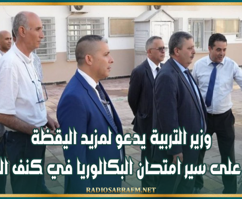 وزير التربية يدعو لمزيد اليقظة حرصاً على سير امتحان البكالوريا في كنف النزاهة