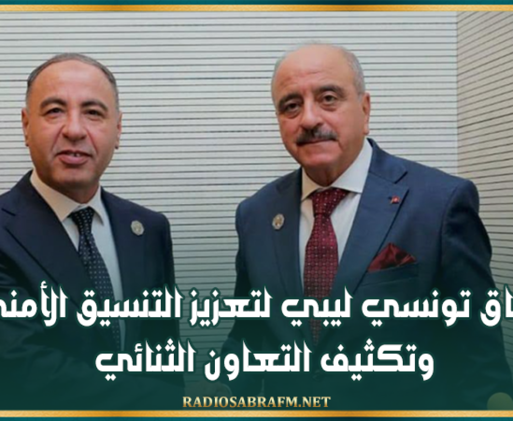 اتفاق تونسي ليبي لتعزيز التنسيق الأمني وتكثيف التعاون الثنائي