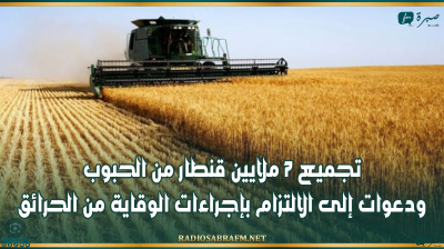 تجميع 7 ملايين قنطار من الحبوب ودعوات إلى الالتزام بإجراءات الوقاية من الحرائق