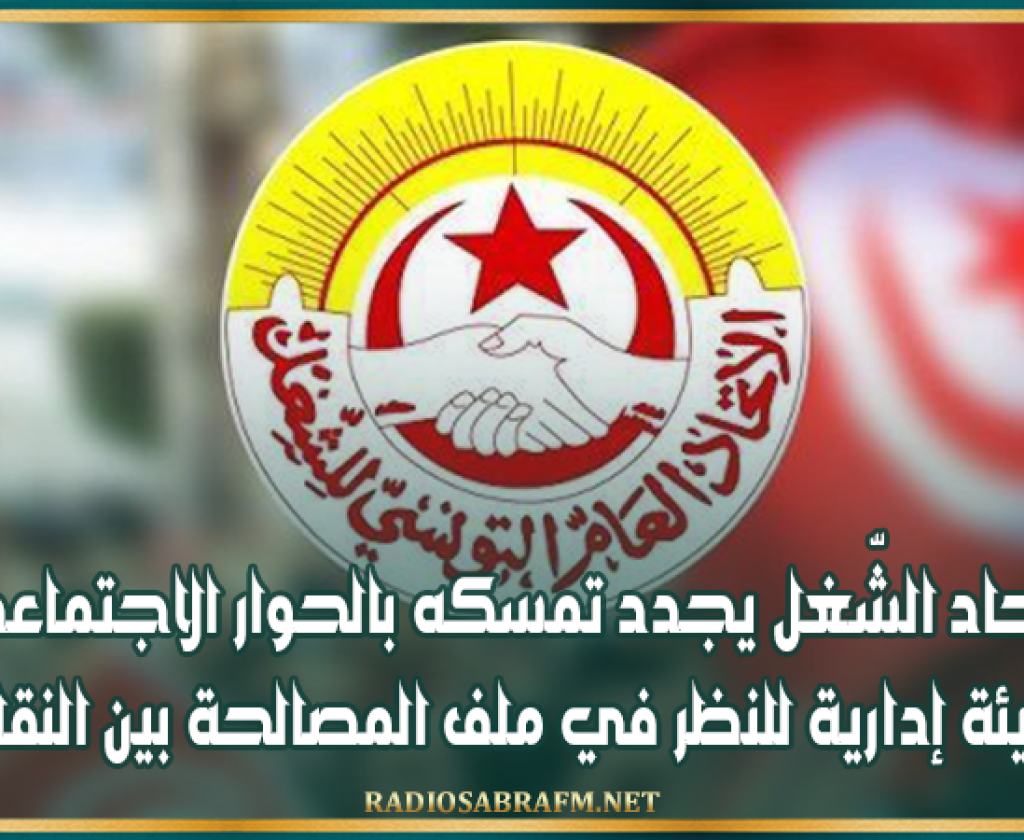 اتّحاد الشّغل يجدد تمسكه بالحوار الاجتماعي و هيئة إدارية للنظر في ملف المصالحة بين النقابيين