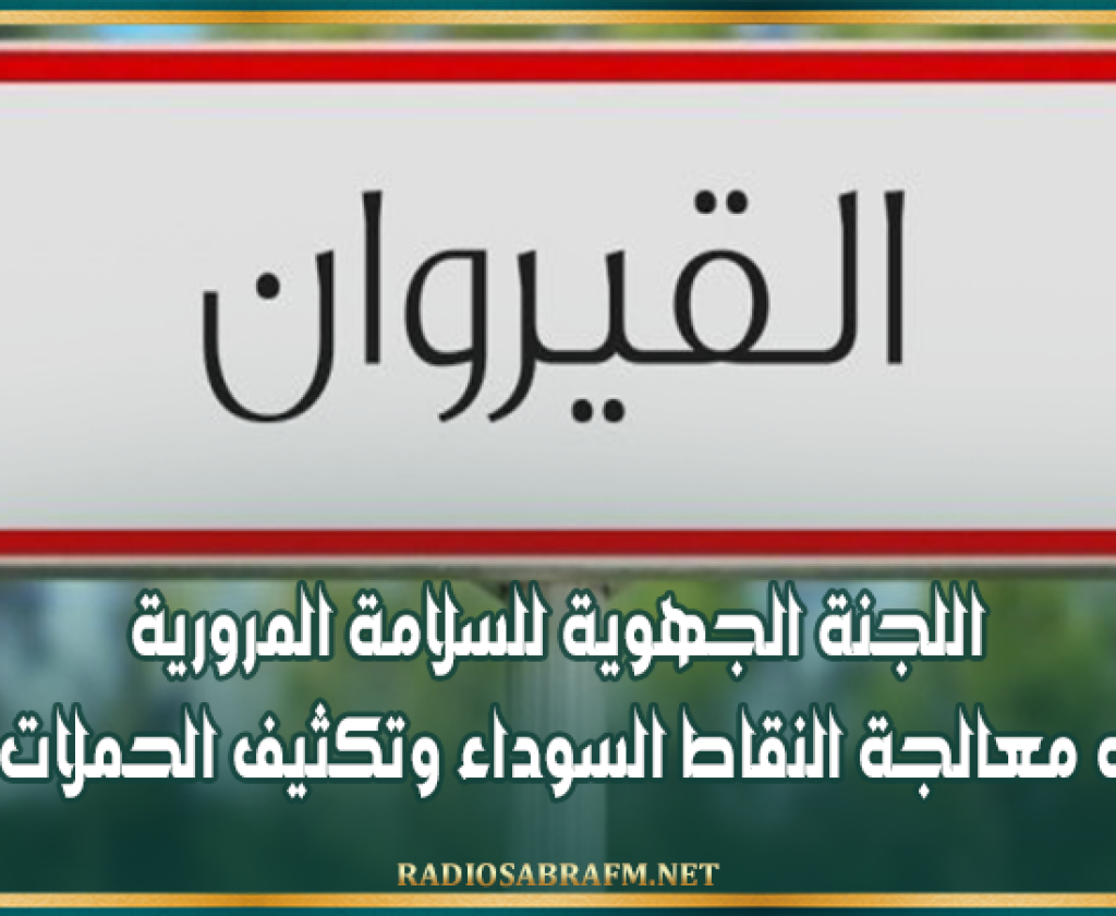 القيروان: اللجنة الجهوية للسلامة المرورية تدعو إلى معالجة النقاط السوداء وتكثيف الحملات الوقائية