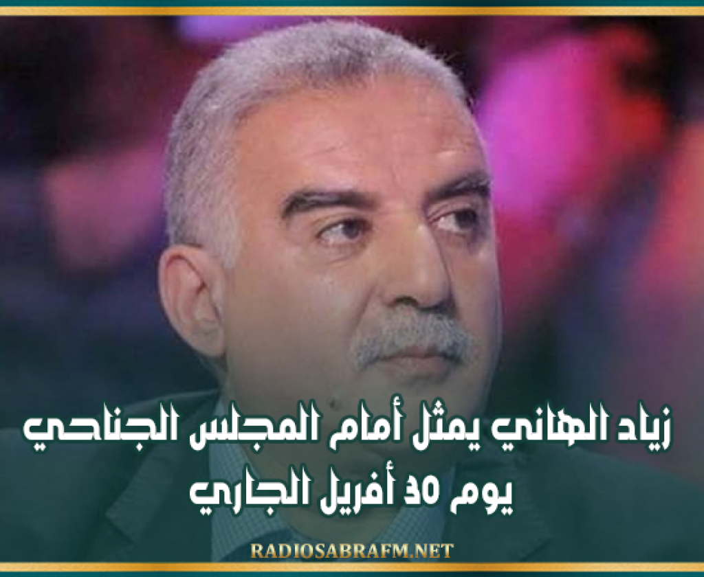 زياد الهاني يمثل أمام المجلس الجناحي يوم 30 أفريل الجاري