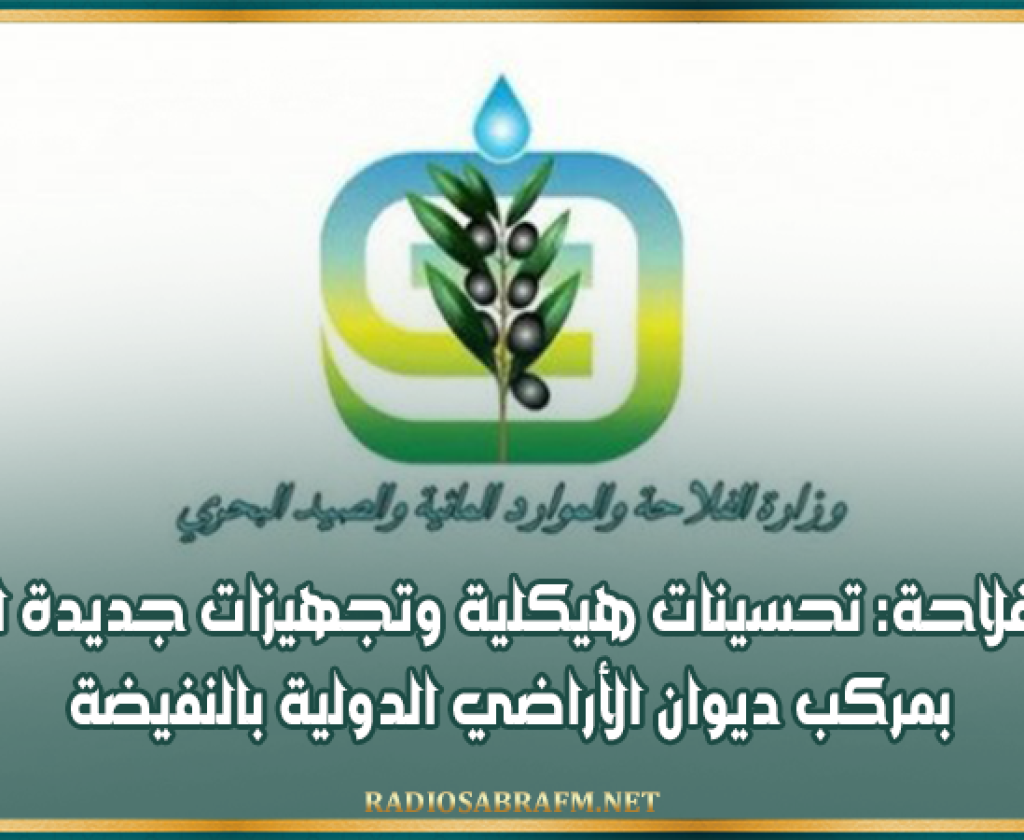 وزارة الفلاحة: تحسينات هيكلية وتجهيزات جديدة للنهوض بمركب ديوان الأراضي الدولية بالنفيضة