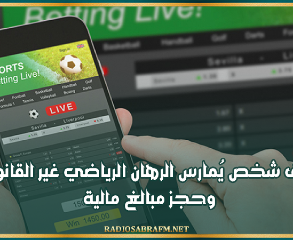 إيقاف شخص يُمارس الرهان الرياضي غير القانوني وحجز مبالغ مالية