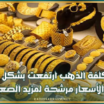 غرفة تجار المصوغ: تكلفة الذهب ارتفعت بشكل كبير والأسعار مرشحة لمزيد الصعود