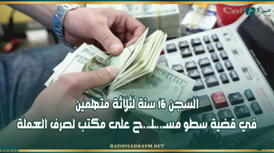 السجن 16 سنة لثلاثة متهمين في قضية سطو مسـ..ـلـ..ـح على مكتب لصرف العملة
