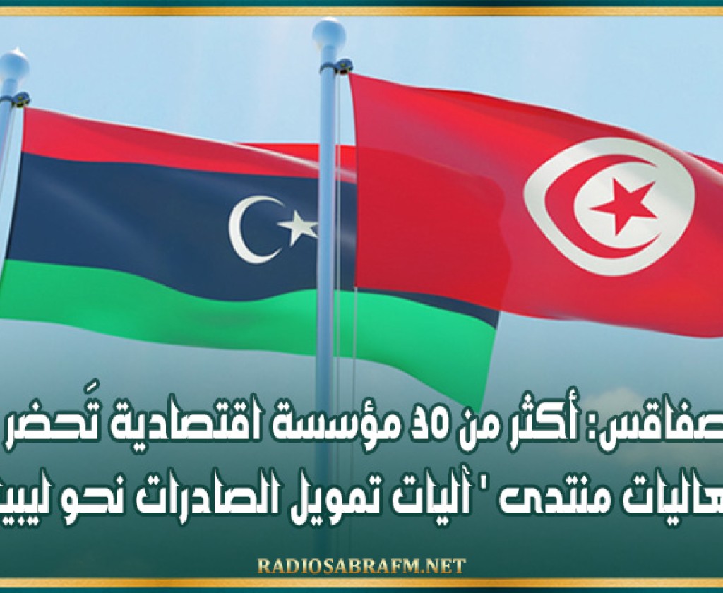 صفاقس: أكثر من 30 مؤسسة اقتصادية تَحضر فعاليات منتدى ' آليات تمويل الصادرات نحو ليبيا '