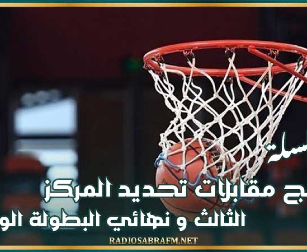 كرة السلة : برنامج مقابلات تحديد المركز الثالث و نهائي البطولة الوطنية