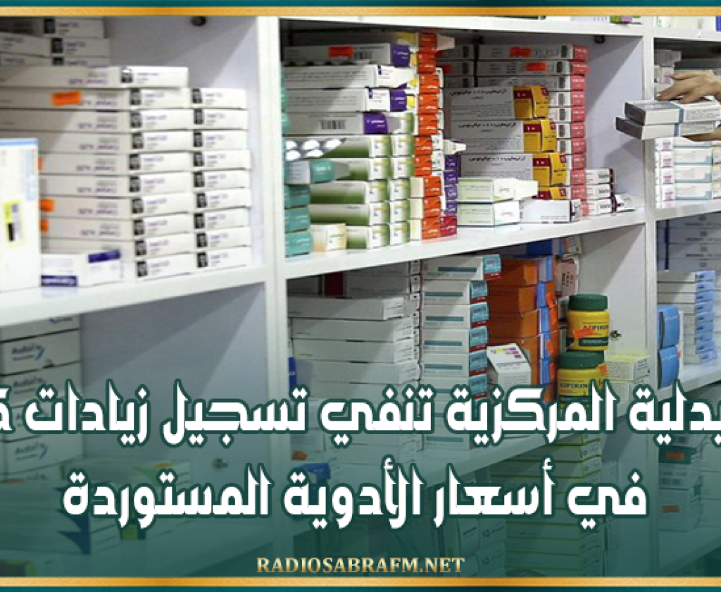 الصيدلية المركزية تنفي تسجيل زيادات كبيرة في أسعار الأدوية المستوردة