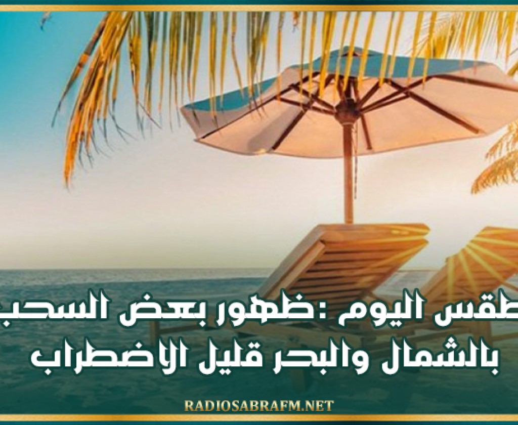 طقس اليوم :ظهور بعض السحب بالشمال والبحر قليل الاضطراب