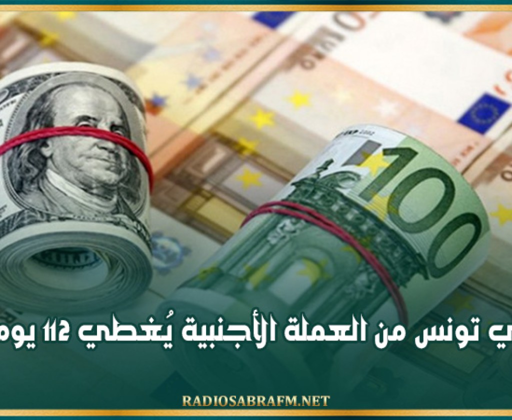 احتياطي تونس من العملة الأجنبية يُغطي 112 يوم توريد
