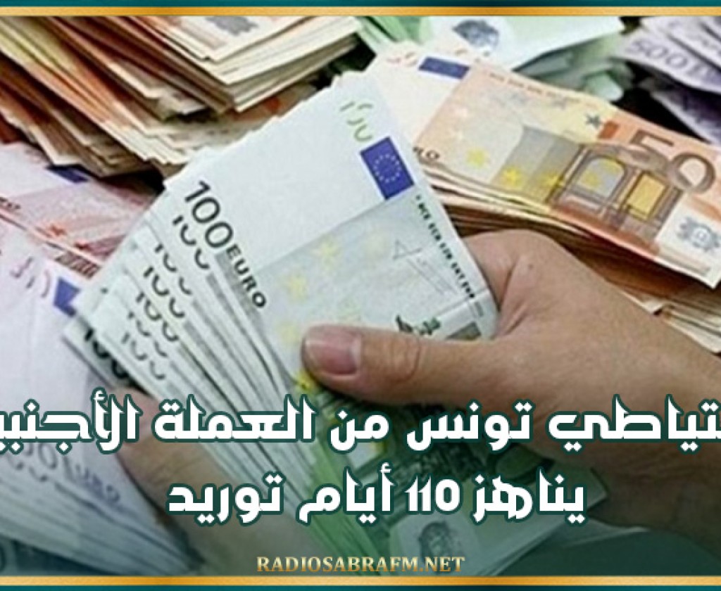 احتياطي تونس من العملة الأجنبية يناهز 110 أيام توريد