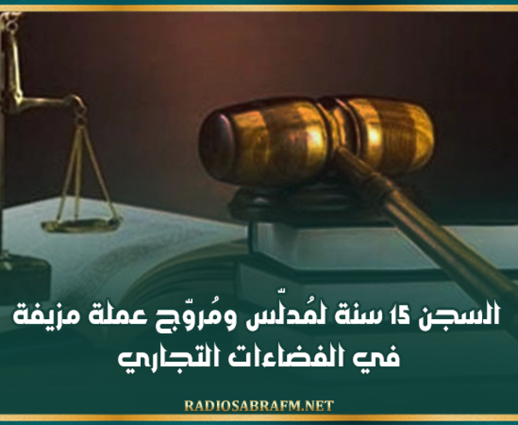 15 سنة سجنا لمُدلّس ومُروّج عملة مزيفة في الفضاءات التجارية