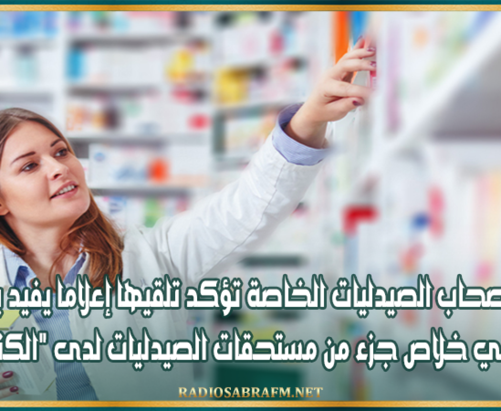 نقابة أصحاب الصيدليات الخاصة تؤكد تلقيها إعلاما يفيد بالشروع في خلاص جزء من مستحقات الصيدليات لدى "الكنام"