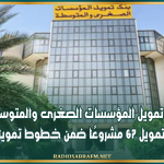 بنك تمويل المؤسسات الصغرى والمتوسطة يصادق على تمويل 67 مشروعًا ضمن خطوط تمويل 2024 و2025