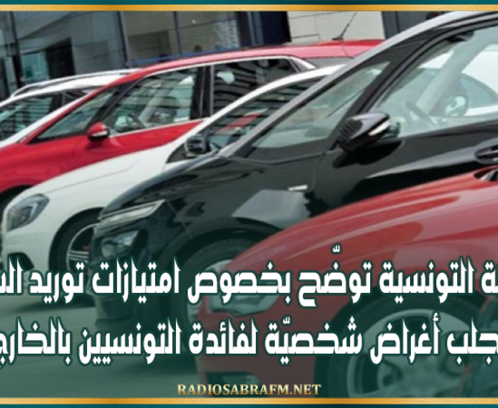 الديوانة التونسية توضّح بخصوص امتيازات توريد السيارات وجلب أغراض شخصيّة لفائدة التونسيين بالخارج