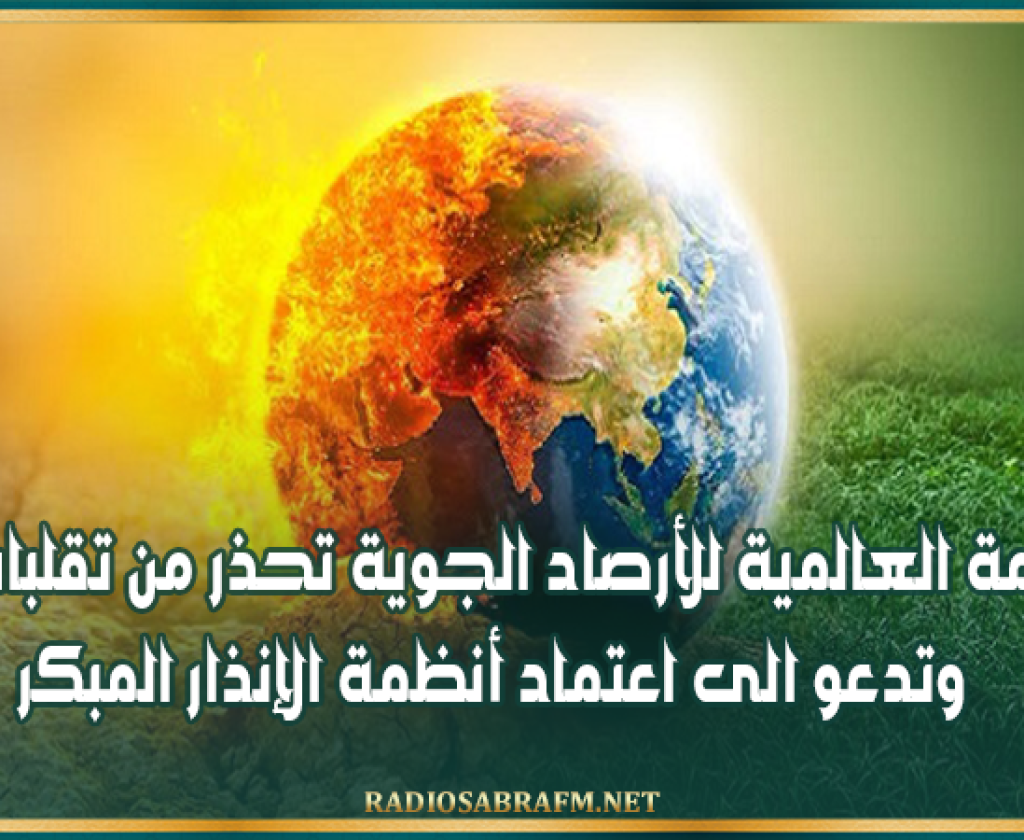 المنظمة العالمية للأرصاد الجوية تحذر من تقلبات جوية وتدعو الى اعتماد أنظمة الإنذار المبكر