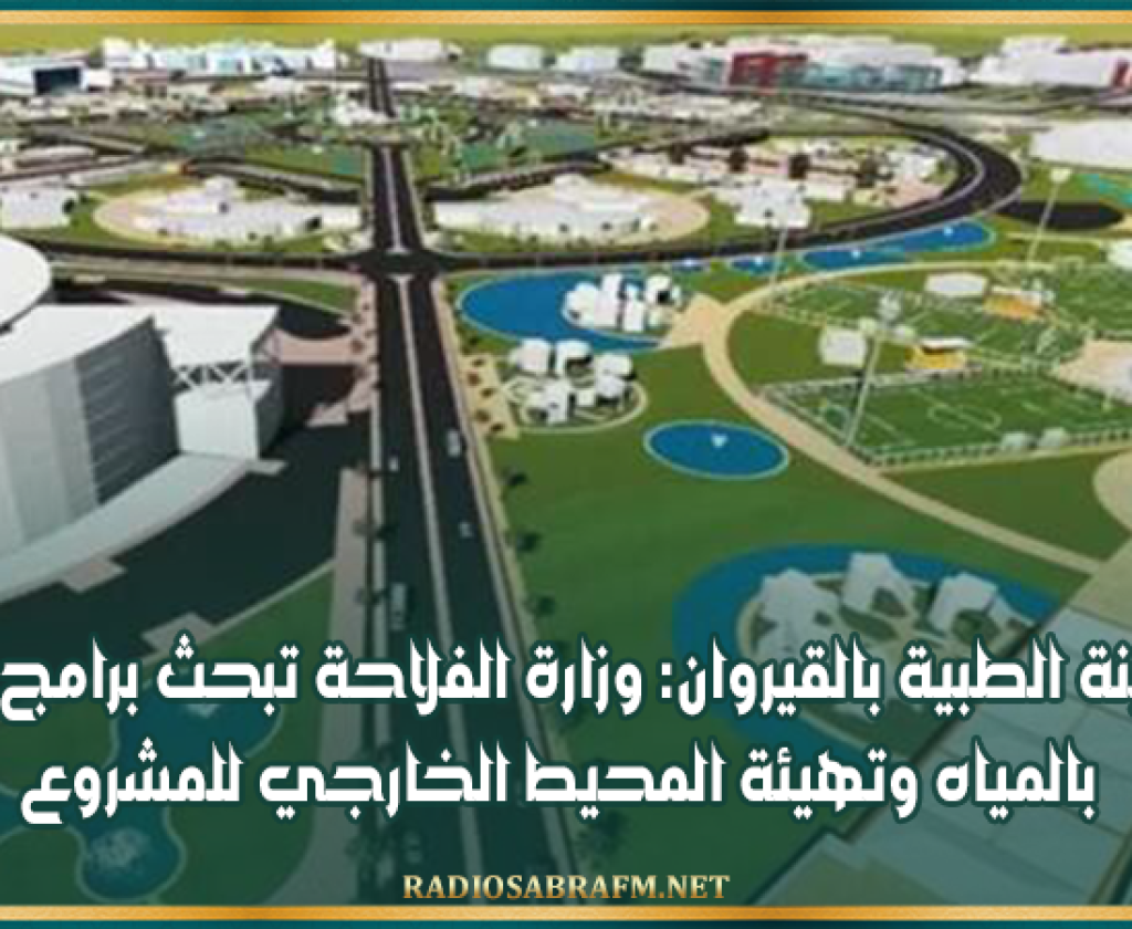 المدينة الطبية بالقيروان: وزارة الفلاحة تبحث برامج التزود بالمياه وتهيئة المحيط الخارجي للمشروع