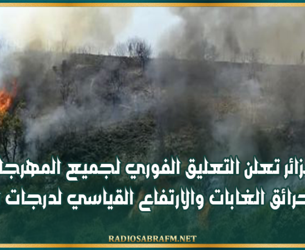 الجزائر تعلن التعليق الفوري لجميع المهرجانات بسبب حرائق الغابات والارتفاع القياسي لدرجات الحرارة