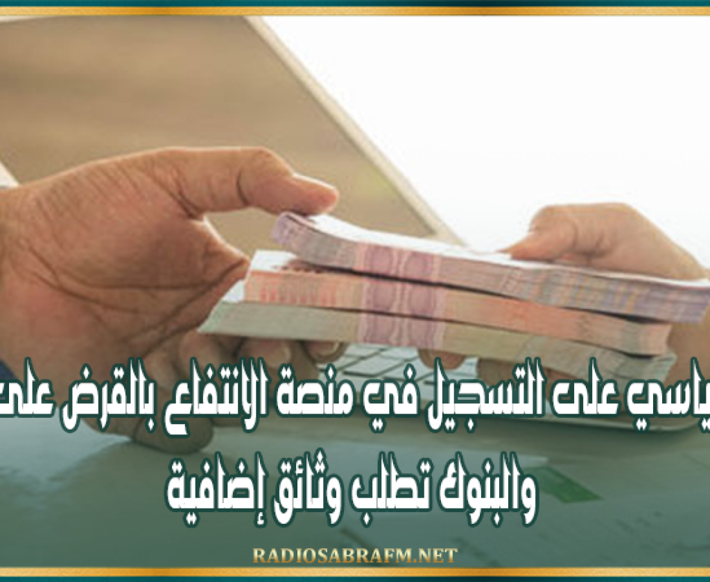 إقبال قياسي على التسجيل في منصة الانتفاع بالقرض على الشرف والبنوك تطلب وثائق إضافية