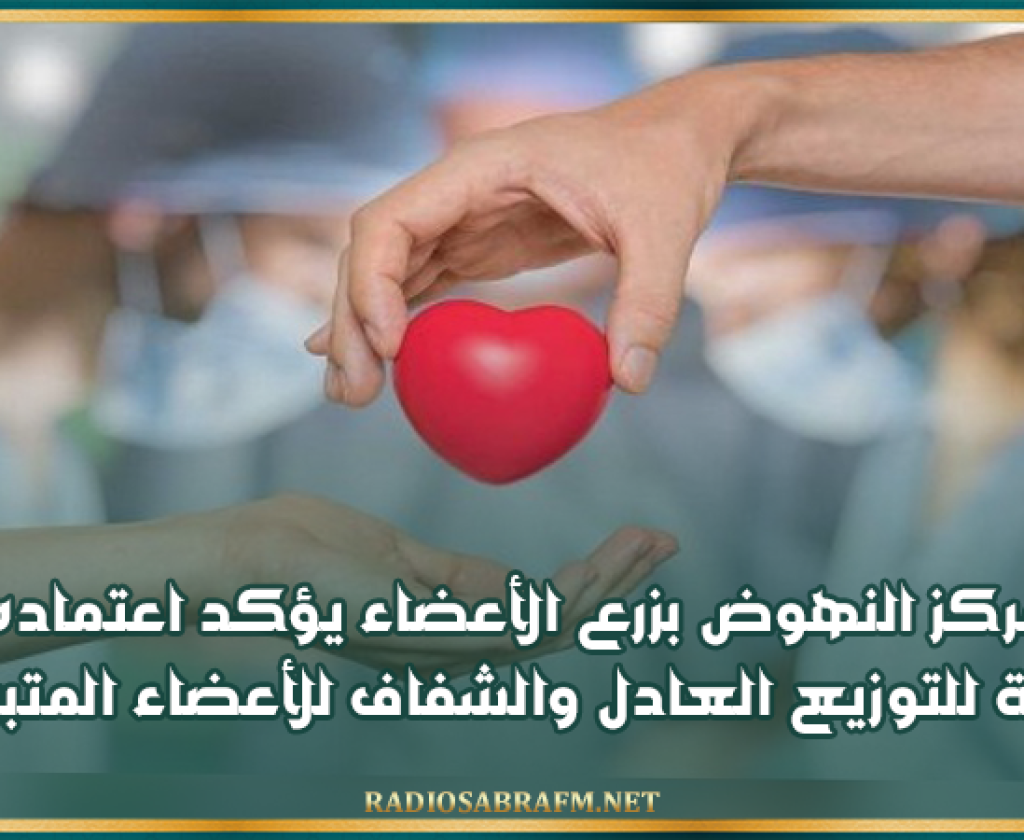 مركز النهوض بزرع الأعضاء يؤكد اعتماده منظومة للتوزيع العادل والشفاف للأعضاء المتبرع بها