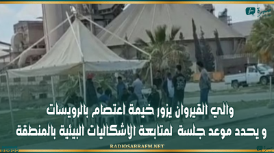 والي القيروان يزور خيمة اعتصام بالرويسات و يحدد موعد جلسة لمتابعة الاشكاليات البيئية بالمنطقة