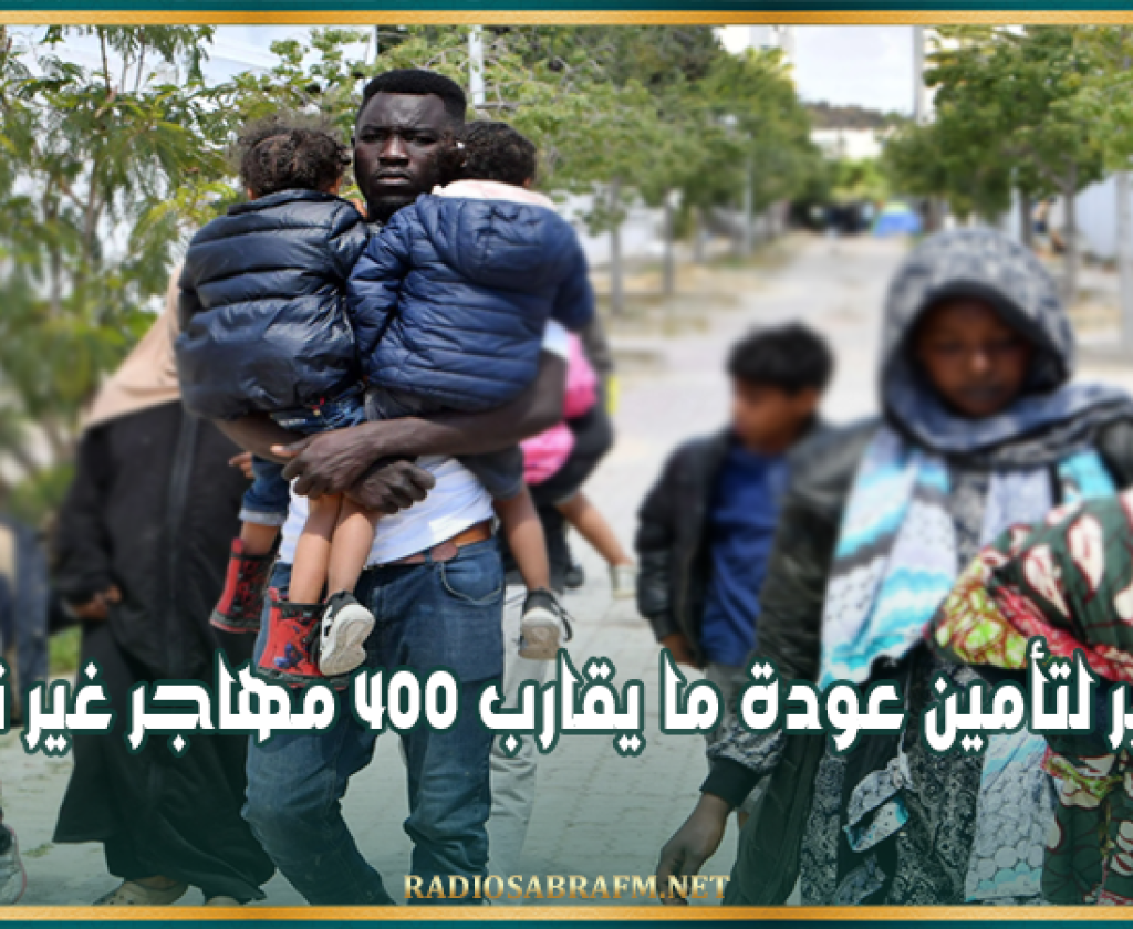 بعد ترحيل أكثر من 22 ألف مهاجر.. التحضير لتأمين عودة ما يقارب 400 مهاجر غير نظامي