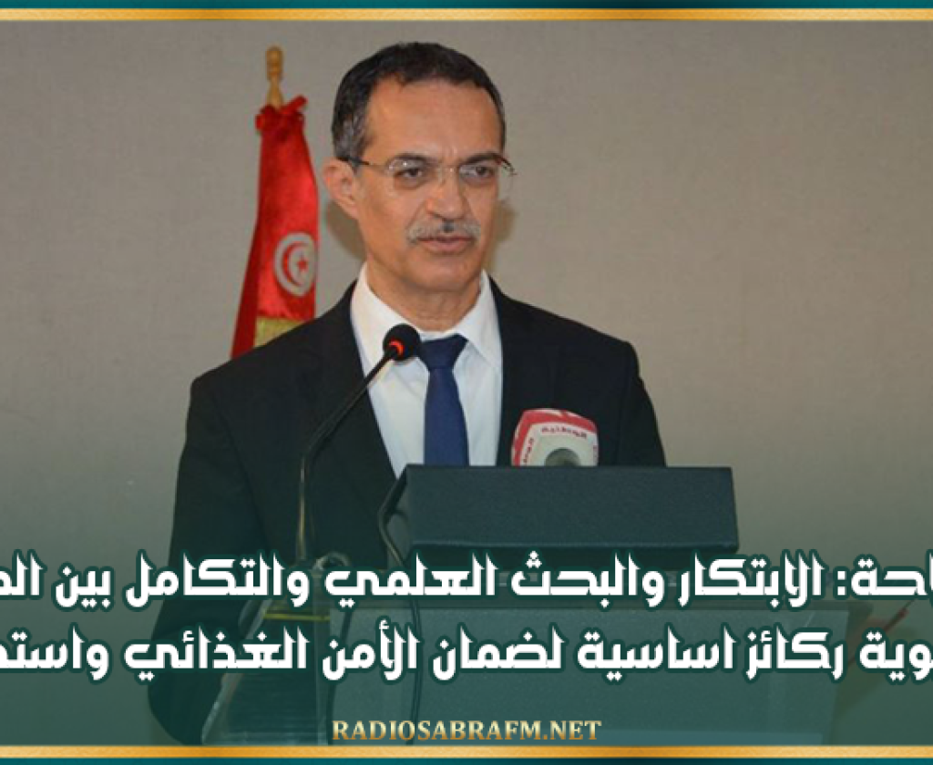 وزير الفلاحة: الابتكار والبحث العلمي والتكامل بين المنظومات الحيوية ركائز اساسية لضمان الأمن الغذائي واستدامته
