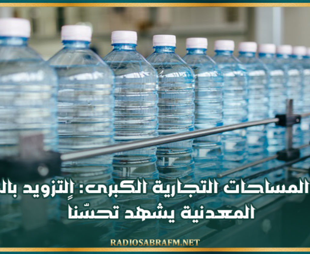 غرفة المساحات التجارية الكبرى: التزويد بالمياه المعدنية يشهد تحسّناً