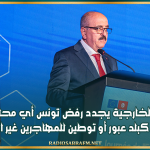 وزير الخارجية يجدد رفض تونس أي محاولة لتصنيفها كبلد عبور أو توطين للمهاجرين غير النظاميين